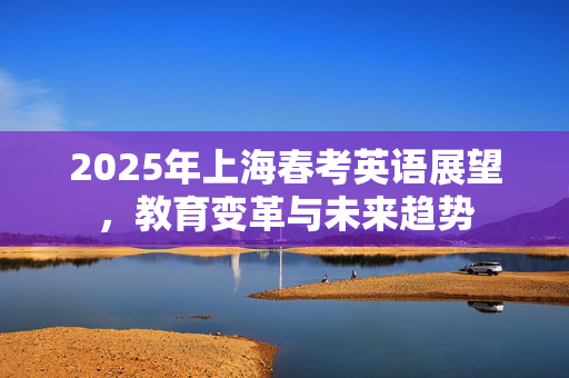 2025年上海春考英语展望，教育变革与未来趋势