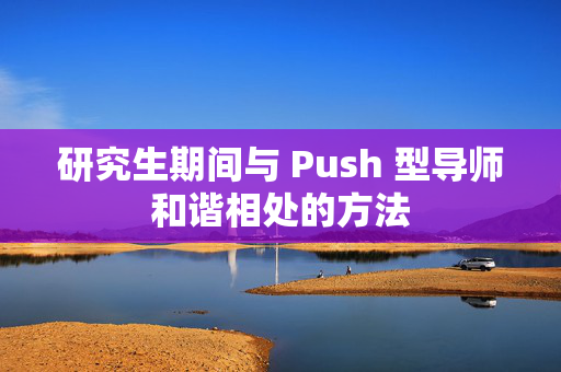 研究生期间与 Push 型导师和谐相处的方法