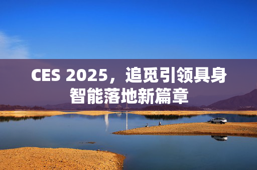 CES 2025，追觅引领具身智能落地新篇章