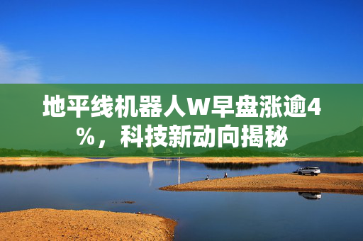 地平线机器人W早盘涨逾4%，科技新动向揭秘