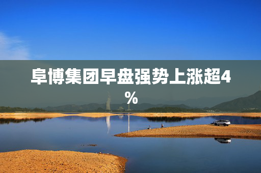 阜博集团早盘强势上涨超4%