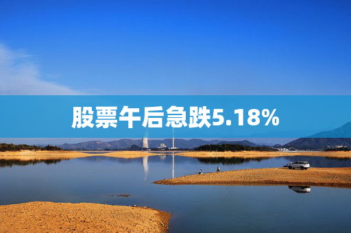 股票午后急跌5.18%