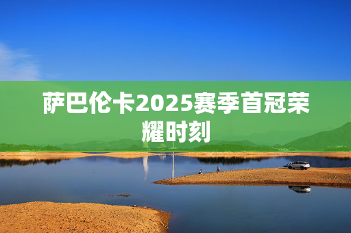 萨巴伦卡2025赛季首冠荣耀时刻