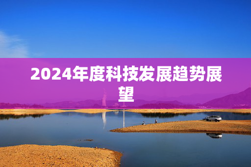 2024年度科技发展趋势展望