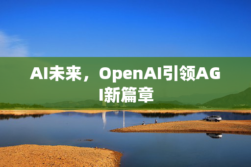 AI未来，OpenAI引领AGI新篇章