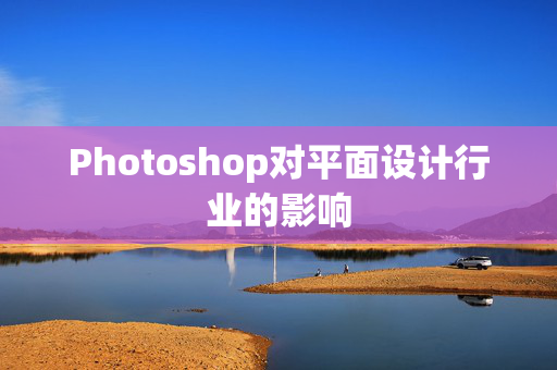 Photoshop对平面设计行业的影响