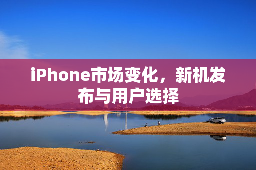 iPhone市场变化，新机发布与用户选择