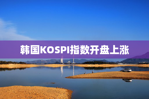 韩国KOSPI指数开盘上涨