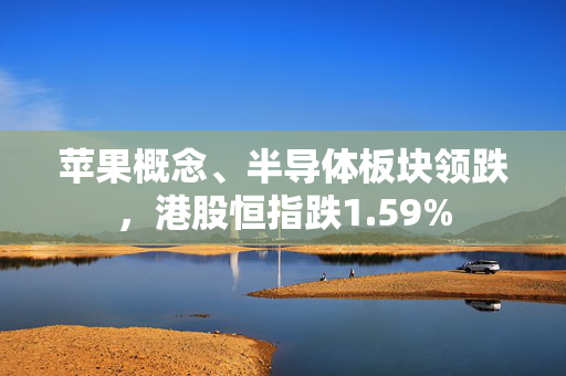 苹果概念、半导体板块领跌，港股恒指跌1.59%