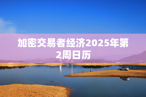 加密交易者经济2025年第2周日历