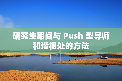 研究生期间与 Push 型导师和谐相处的方法