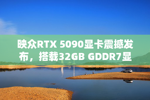 映众RTX 5090显卡震撼发布，搭载32GB GDDR7显存，引领未来游戏与计算新纪元