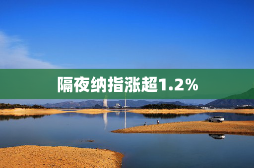 隔夜纳指涨超1.2%