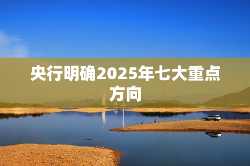 央行明确2025年七大重点方向