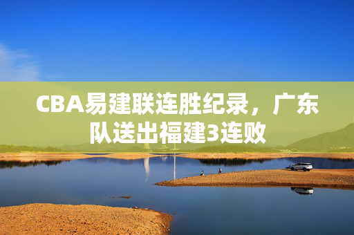 CBA易建联连胜纪录，广东队送出福建3连败