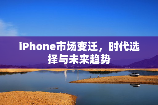 iPhone市场变迁，时代选择与未来趋势