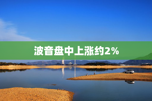 波音盘中上涨约2%