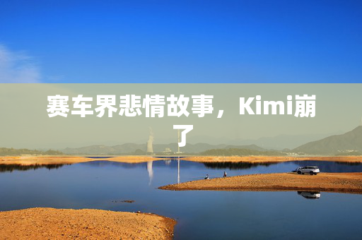 赛车界悲情故事，Kimi崩了