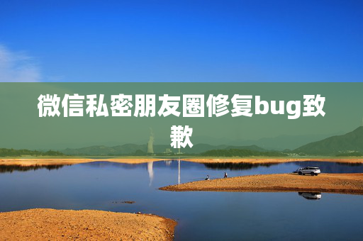 微信私密朋友圈修复bug致歉