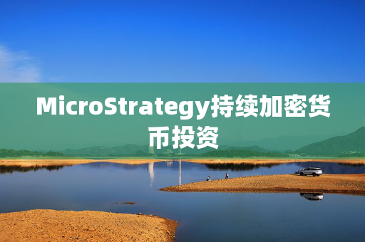 MicroStrategy持续加密货币投资