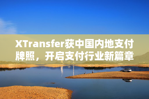 XTransfer获中国内地支付牌照，开启支付行业新篇章