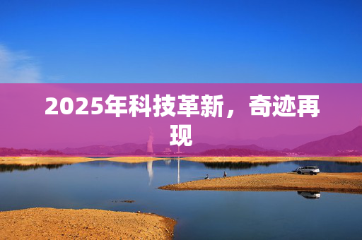 2025年科技革新，奇迹再现