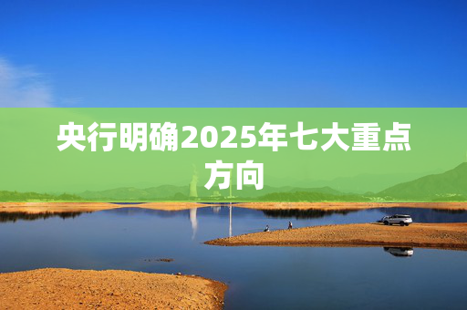 央行明确2025年七大重点方向