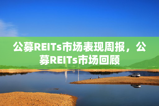 公募REITs市场表现周报，公募REITs市场回顾