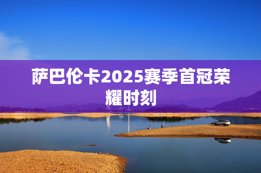 萨巴伦卡2025赛季首冠荣耀时刻