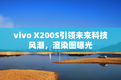 vivo X200S引领未来科技风潮，渲染图曝光