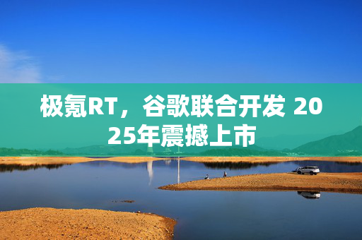 极氪RT，谷歌联合开发 2025年震撼上市