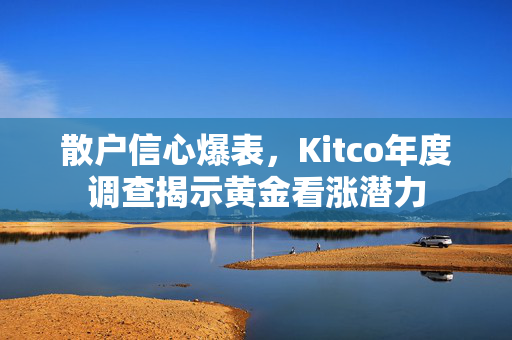 散户信心爆表，Kitco年度调查揭示黄金看涨潜力