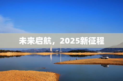 未来启航，2025新征程