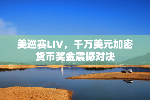 美巡赛LIV，千万美元加密货币奖金震撼对决