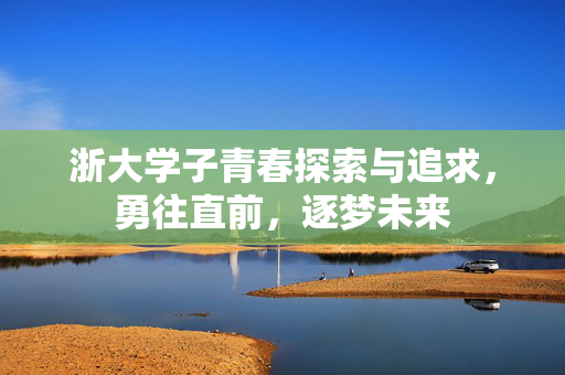 浙大学子青春探索与追求，勇往直前，逐梦未来