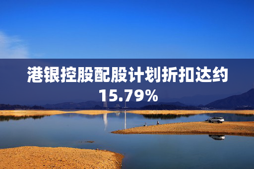 港银控股配股计划折扣达约15.79%