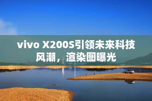 vivo X200S引领未来科技风潮，渲染图曝光