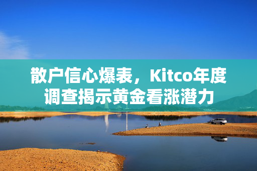 散户信心爆表，Kitco年度调查揭示黄金看涨潜力