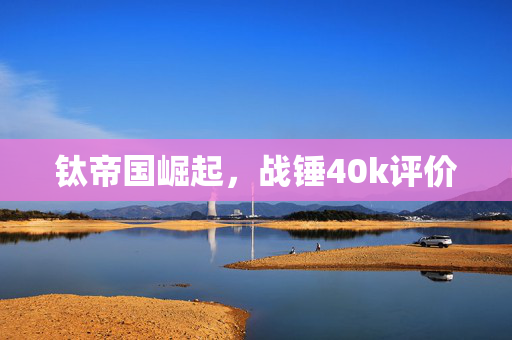 钛帝国崛起，战锤40k评价