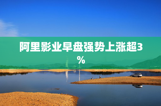 阿里影业早盘强势上涨超3%