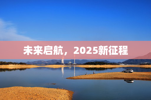 未来启航，2025新征程