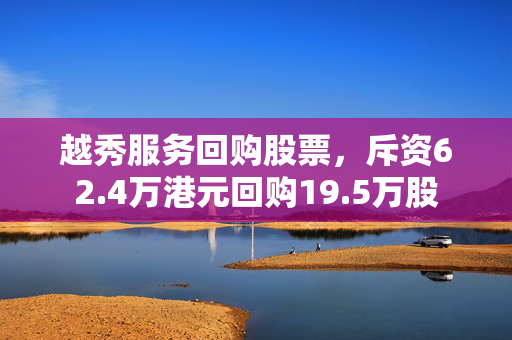 越秀服务回购股票，斥资62.4万港元回购19.5万股