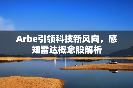 Arbe引领科技新风向，感知雷达概念股解析