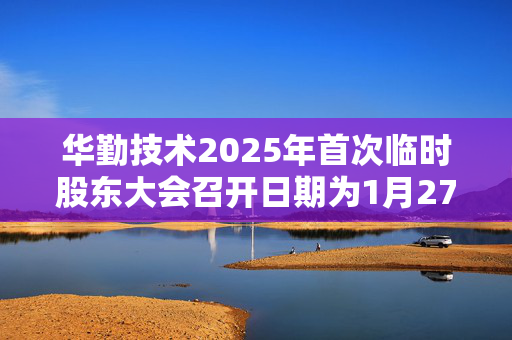 华勤技术2025年首次临时股东大会召开日期为1月27日