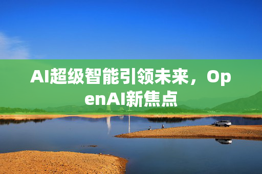 AI超级智能引领未来，OpenAI新焦点