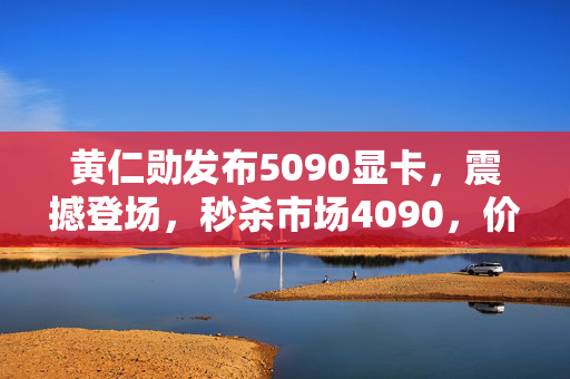 黄仁勋发布5090显卡，震撼登场，秒杀市场4090，价格超乎想象