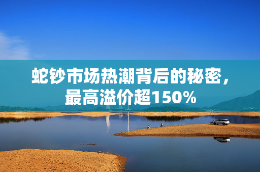 蛇钞市场热潮背后的秘密，最高溢价超150%