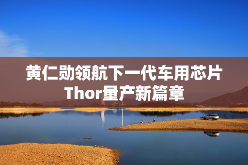 黄仁勋领航下一代车用芯片Thor量产新篇章