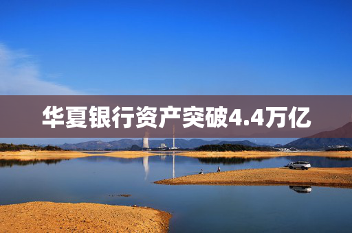 华夏银行资产突破4.4万亿