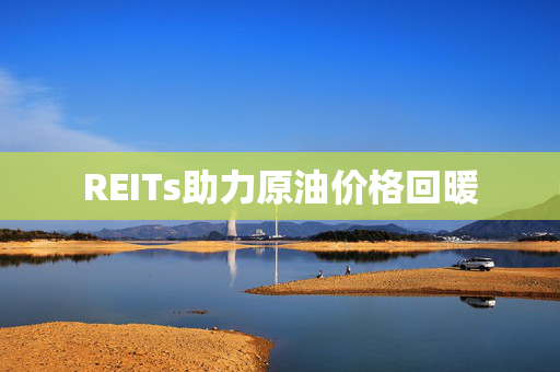 REITs助力原油价格回暖